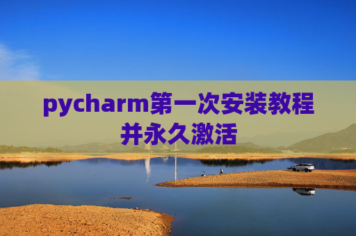 pycharm第一次安装教程并永久激活