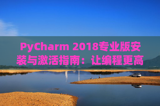 PyCharm 2018专业版安装与激活指南：让编程更高效